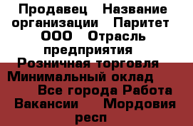 Продавец › Название организации ­ Паритет, ООО › Отрасль предприятия ­ Розничная торговля › Минимальный оклад ­ 21 500 - Все города Работа » Вакансии   . Мордовия респ.